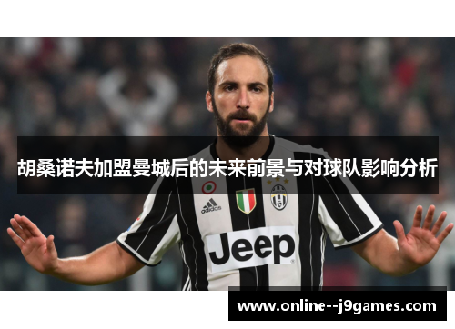 胡桑诺夫加盟曼城后的未来前景与对球队影响分析 胡桑诺夫加盟曼城后的未来前景与对球队影响分析