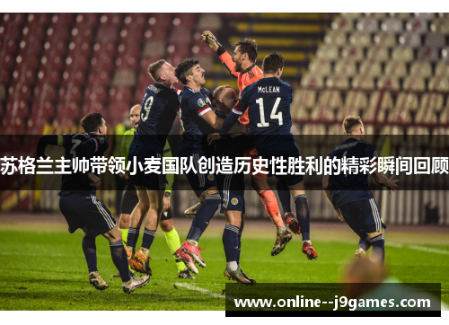 苏格兰主帅带领小麦国队创造历史性胜利的精彩瞬间回顾 苏格兰主帅带领小麦国队创造历史性胜利的精彩瞬间回顾