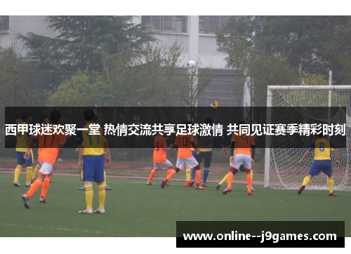 西甲球迷欢聚一堂 热情交流共享足球激情 共同见证赛季精彩时刻 西甲球迷欢聚一堂 热情交流共享足球激情 共同见证赛季精彩时刻