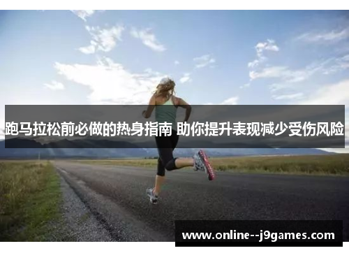 跑马拉松前必做的热身指南 助你提升表现减少受伤风险 跑马拉松前必做的热身指南 助你提升表现减少受伤风险