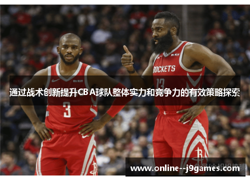 通过战术创新提升CBA球队整体实力和竞争力的有效策略探索 通过战术创新提升CBA球队整体实力和竞争力的有效策略探索