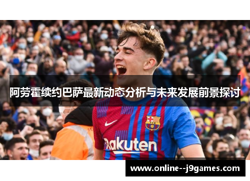 阿劳霍续约巴萨最新动态分析与未来发展前景探讨 阿劳霍续约巴萨最新动态分析与未来发展前景探讨