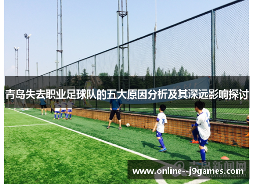 青岛失去职业足球队的五大原因分析及其深远影响探讨 青岛失去职业足球队的五大原因分析及其深远影响探讨