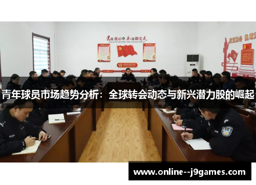 青年球员市场趋势分析:全球转会动态与新兴潜力股的崛起 青年球员市场趋势分析:全球转会动态与新兴潜力股的崛起