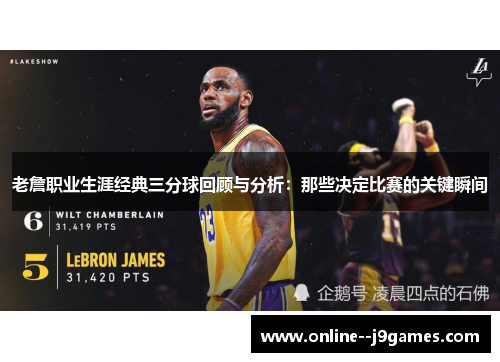 老詹职业生涯经典三分球回顾与分析:那些决定比赛的关键瞬间 老詹职业生涯经典三分球回顾与分析:那些决定比赛的关键瞬间