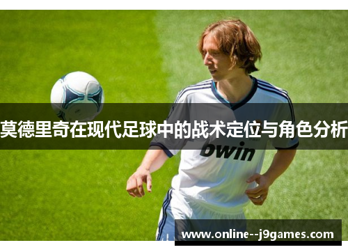 莫德里奇在现代足球中的战术定位与角色分析