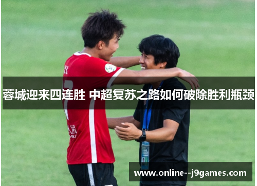 蓉城迎来四连胜 中超复苏之路如何破除胜利瓶颈