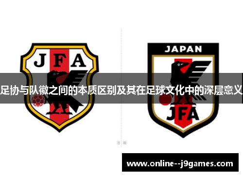 足协与队徽之间的本质区别及其在足球文化中的深层意义