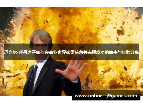 迈克尔·乔丹之子如何在商业世界崭露头角并实现成功的故事与经验分享