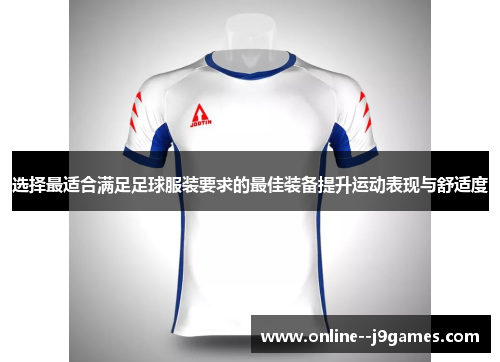 选择最适合满足足球服装要求的最佳装备提升运动表现与舒适度 选择最适合满足足球服装要求的最佳装备提升运动表现与舒适度