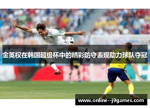 金英权在韩国超级杯中的精彩防守表现助力球队夺冠 金英权在韩国超级杯中的精彩防守表现助力球队夺冠