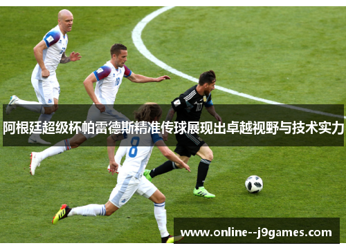 阿根廷超级杯帕雷德斯精准传球展现出卓越视野与技术实力