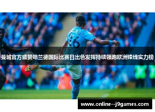 曼城官方盛赞哈兰德国际比赛日出色发挥持续领跑欧洲锋线实力榜
