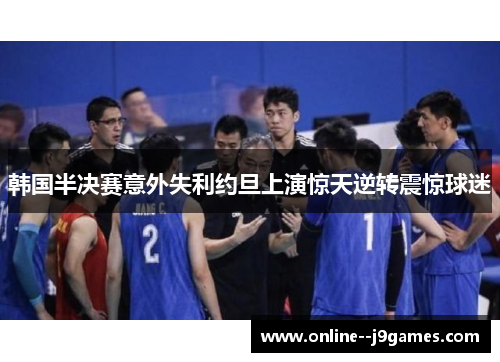 韩国半决赛意外失利约旦上演惊天逆转震惊球迷