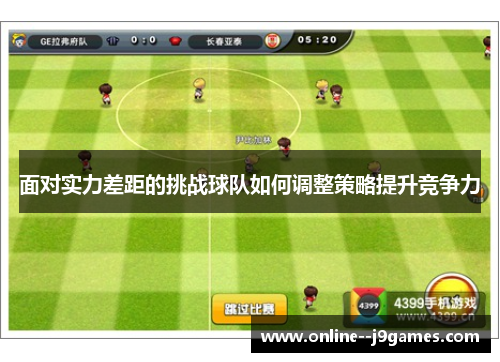 面对实力差距的挑战球队如何调整策略提升竞争力 面对实力差距的挑战球队如何调整策略提升竞争力