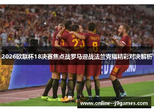 2026欧联杯18决赛焦点战罗马迎战法兰克福精彩对决解析