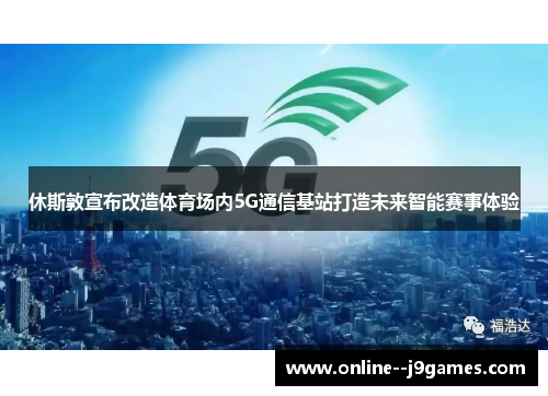 休斯敦宣布改造体育场内5G通信基站打造未来智能赛事体验