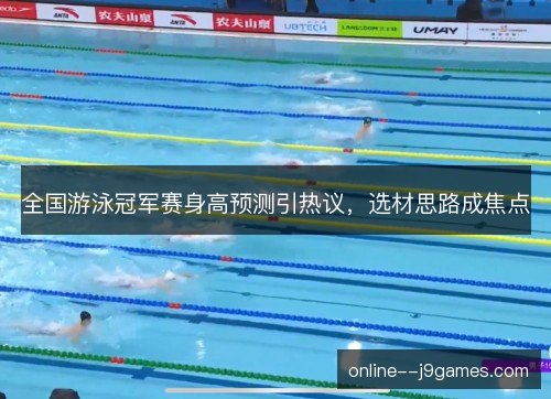 全国游泳冠军赛身高预测引热议，选材思路成焦点