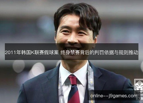 2011年韩国K联赛假球案 终身禁赛背后的判罚依据与规则推动